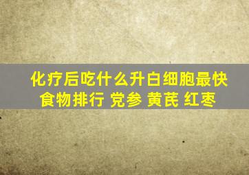 化疗后吃什么升白细胞最快食物排行 党参 黄芪 红枣